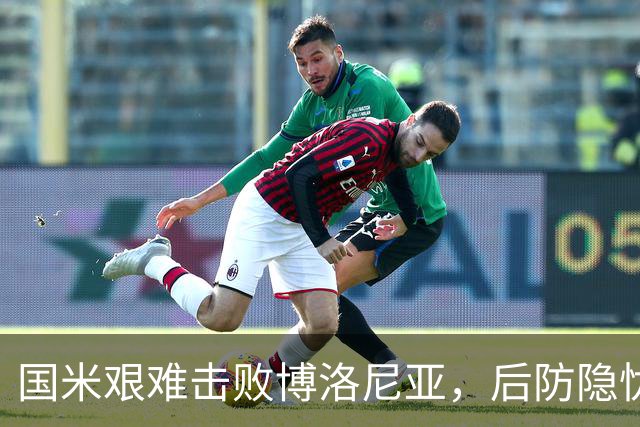 国米艰难击败博洛尼亚，后防隐忧显现